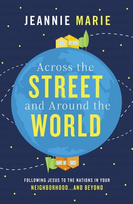 Across the Street and Around the World: Following Jesus to the Nations in Your Neighborhood...and Beyond By Jeannie Marie Cover Image