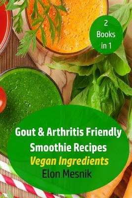Gout & Arthritis Friendly Smoothie Recipes: Vegan Ingredients By Elon Mesnik Cover Image