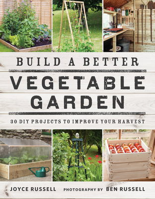 Build a Better Vegetable Garden: 30 DIY Projects to Improve your Harvest Cover Image