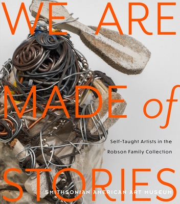 We Are Made of Stories: Self-Taught Artists in the Robson Family Collection By Leslie Umberger Cover Image