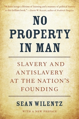 No Property in Man: Slavery and Antislavery at the Nation's Founding, with a New Preface (Nathan I. Huggins Lectures #18) By Sean Wilentz Cover Image