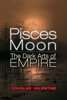 Pisces Moon: The Dark Arts of Empire By Douglas Valentine Cover Image