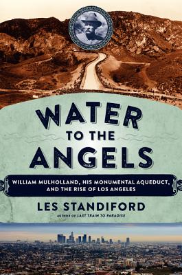 Water to the Angels: William Mulholland, His Monumental Aqueduct, and the Rise of Los Angeles Cover Image