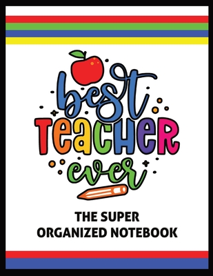 The Best Teacher Ever The Super Organized Notebook: Homeschool & Traditional Teacher's Calendar Planner, Journal, Grade-book, and Log Cover Image
