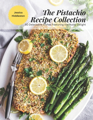 The Pistachio Recipe Collection: 50 Delectable Dishes Featuring the Nutty Delight Cover Image