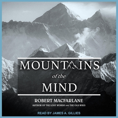 Mountains of the Mind: Adventures in Reaching the Summit By Robert MacFarlane, James A. Gillies (Read by) Cover Image