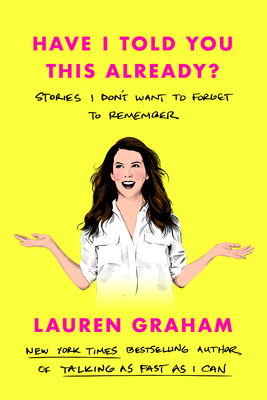 Have I Told You This Already?: Stories I Don't Want to Forget to Remember By Lauren Graham Cover Image