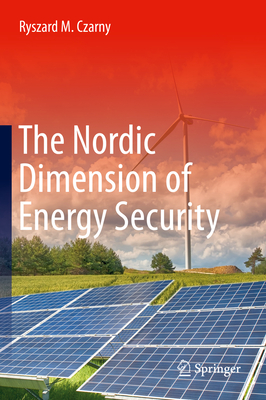 The Nordic Dimension of Energy Security By Ryszard M. Czarny Cover Image