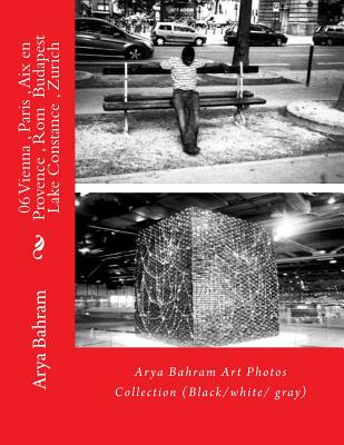 06 Vienna, Paris, Aix en Provence, Rom Budapest, Lake Constance, Zurich: Arya Bahram Art Photos Collection (Black/white/ gray) By Arya Bahram Cover Image