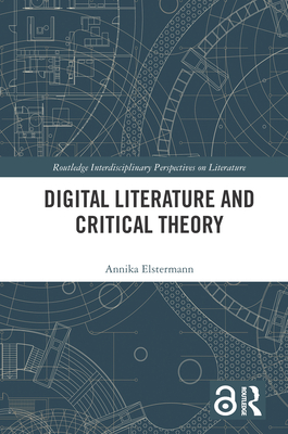 Digital Literature and Critical Theory (Routledge Interdisciplinary Perspectives on Literature) By Annika Elstermann Cover Image