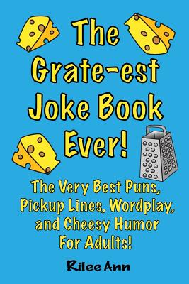 The Grate-est Joke Book Ever!: The Very Best Puns, Pickup Lines, Wordplay, and Cheesy Humor For Adults! Cover Image