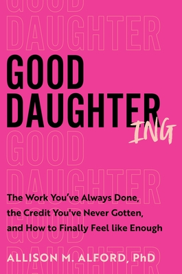 Good Daughtering: The Work You’ve Always Done, the Credit You’ve Never Gotten, and How to Finally Feel Like Enough