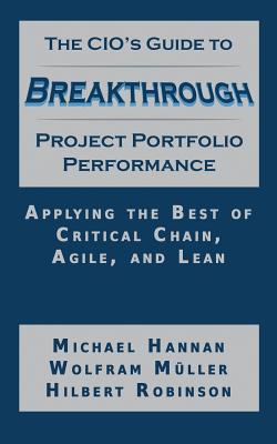 The CIO's Guide to Breakthrough Project Portfolio Performance: Applying the Best of Critical Chain, Agile, and Lean Cover Image