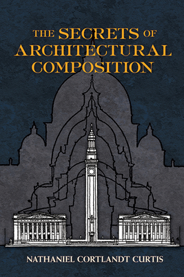 The Secrets of Architectural Composition (Dover Architecture) By Nathaniel Cortland Curtis, J. S. Weiner (Introduction by) Cover Image