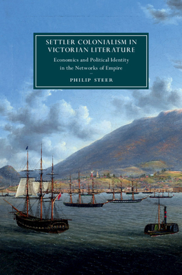 Settler Colonialism in Victorian Literature: Economics and Political Identity in the Networks of Empire (Cambridge Studies in Nineteenth-Century Literature and Cultu #122)