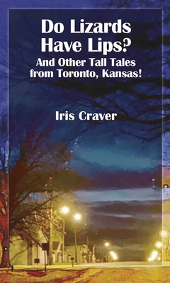 Do Lizards Have Lips: And Other Tall Tales from Toronto, Kansas By Iris Craver Cover Image