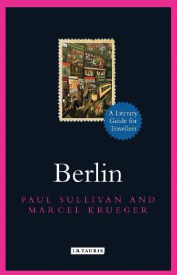 Berlin: A Literary Guide for Travellers (Literary Guides for Travellers) By Paul Sullivan, Marcel Krueger, Sir Stephen Spender (Foreword by) Cover Image