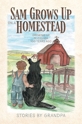 Sam Grows Up on a Homestead: Growing Up in Canada 100 Years Ago By Eldon Hearn Cover Image