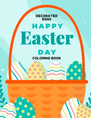 Happy Easter Day DECORATED EGGS Coloring Book: Celebrate Easter - Easter gift for children - Fun Easter Coloring Book for Kids - Easter baskets bunnie Cover Image