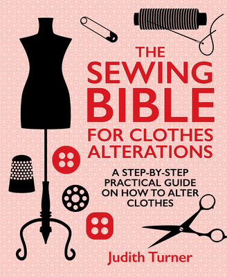 The Sewing Bible for Clothes Alterations: A Step-by-step practical guide on how to alter clothes Cover Image