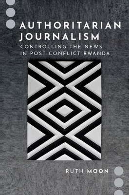 Authoritarian Journalism: Controlling the News in Post-Conflict Rwanda Cover Image
