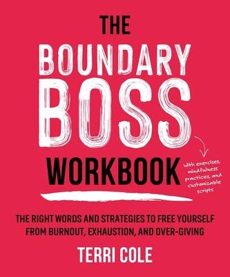 The Boundary Boss Workbook: The Right Words and Strategies to Free Yourself from Burnout, Exhaustion, and Over-Giving By Terri Cole, MSW, LCSW Cover Image