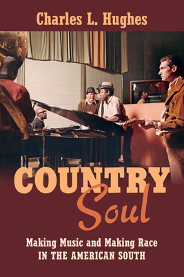 Country Soul: Making Music and Making Race in the American South By Charles L. Hughes Cover Image