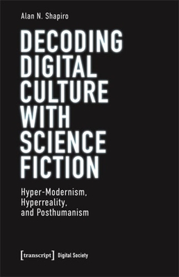 Decoding Digital Culture with Science Fiction: Hyper-Modernism, Hyperreality, and Posthumanism (Digital Society)