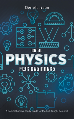 Basic Physics for Beginners: A Comprehensive Study Guide for the Self-Taught Scientist By Darrell Ason Cover Image
