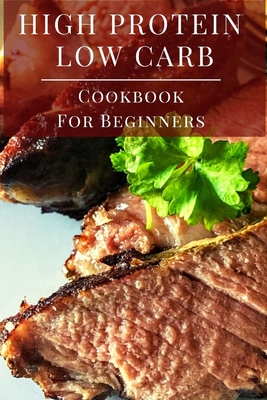 High Protein Low Carb Cookbook For Beginners: Delicious Low Carb High Protein Diet Recipes for Beginners By Sarah Marsh Cover Image