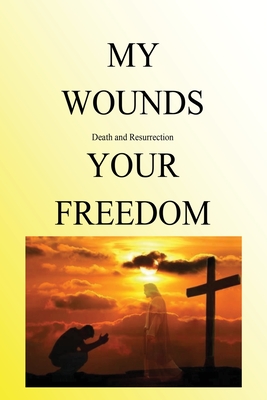 My Wounds Death and Resurrection Your Freedom Cover Image