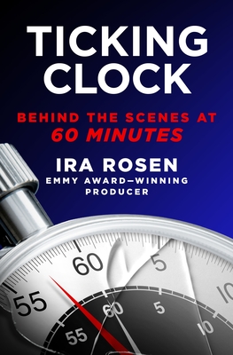 Ticking Clock: Behind the Scenes at 60 Minutes By Ira Rosen Cover Image