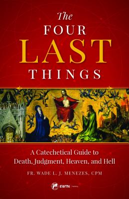 Four Last Things: A Catechetical Guide to Death, Judgment, Heaven, and Hell By Wade Menezes Cover Image