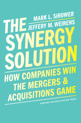 The Synergy Solution: How Companies Win the Mergers and Acquisitions Game By Mark Sirower, Jeff Weirens Cover Image