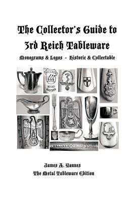 The Collector's Guide to 3rd Reich Tableware (Monograms, Logos, Maker Marks Plus History): The Metal Tableware Edition By James a. Yannes Cover Image