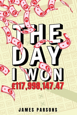 The Day I Won £117,998,147.47 By James Parsons Cover Image
