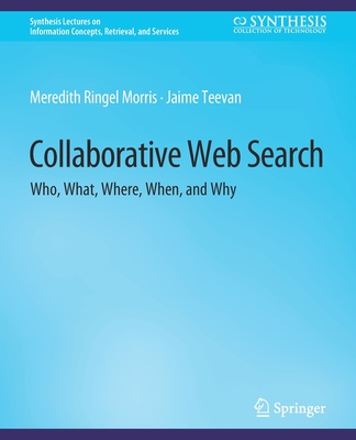 Collaborative Web Search: Who, What, Where, When, and Why (Synthesis Lectures on Information Concepts) Cover Image