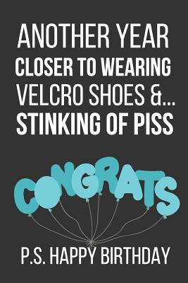 Another Year Closer to Wearing Velcro Shoes &... Stinking of Piss P.S. Happy Birthday: Novelty Birthday Notebook Gifts By Celebrate Creations Co Cover Image