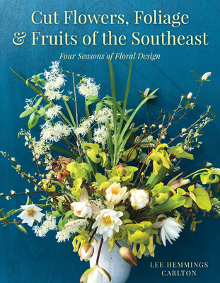 Cut Flowers, Foliage and Fruits of the Southeast: Four Seasons of Floral Design Cover Image