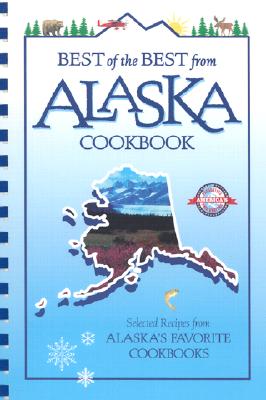 Best of the Best from Alaska Cookbook: Selected Recipes from Alaska's Favorite Cookbooks (Best of the Best Cookbook Series)