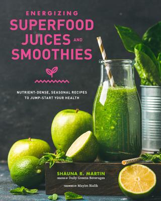 Energizing Superfood Juices and Smoothies: Nutrient-Dense, Seasonal Recipes to Jump-Start Your Health Cover Image