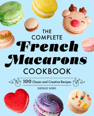 The Complete French Macarons Cookbook: 100 Classic and Creative Recipes Cover Image