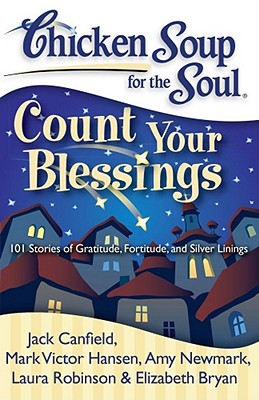 Chicken Soup for the Soul: Count Your Blessings: 101 Stories of Gratitude, Fortitude, and Silver Linings By Jack Canfield, Mark Victor Hansen, Amy Newmark, Laura Robinson, Elizabeth Bryan Cover Image