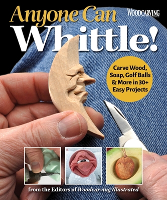Anyone Can Whittle!: Carve Wood, Soap, Golf Balls & More in 30+ Easy Projects Cover Image
