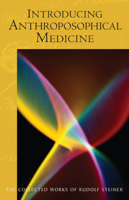 Introducing Anthroposophical Medicine: (Cw 312) (Collected Works of Rudolf Steiner #312) By Rudolf Steiner, Steven Johnson (Foreword by), Christopher Bamford (Introduction by) Cover Image