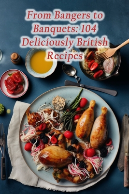 From Bangers to Banquets: 104 Deliciously British Recipes By Crunchy Crust Pizzeria Cover Image