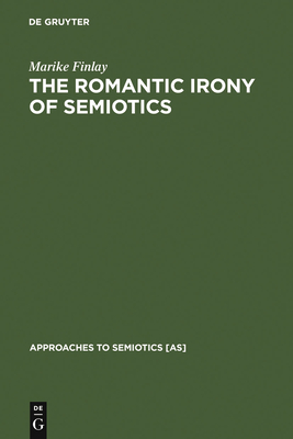 The Romantic Irony of Semiotics: Friedrich Schlegel and the Crisis of Representation (Approaches to Semiotics [As] #79)