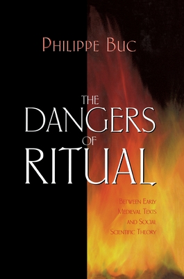 The Dangers of Ritual: Between Early Medieval Texts and Social Scientific Theory By Philippe Buc Cover Image