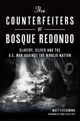 The Counterfeiters of Bosque Redondo: Slavery, Silver and the U.S. War Against the Navajo Nation By Matt Fitzsimons Cover Image
