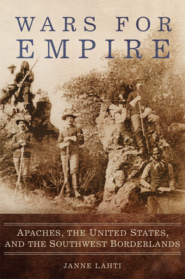Wars for Empire: Apaches, the United States, and the Southwest Borderlands By Janne Lahti Cover Image
